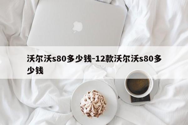 沃爾沃s80多少錢-12款沃爾沃s80多少錢