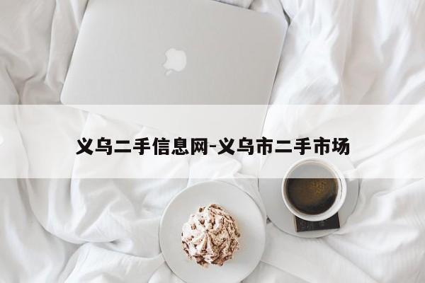 義烏二手信息網(wǎng)-義烏市二手市場(chǎng)