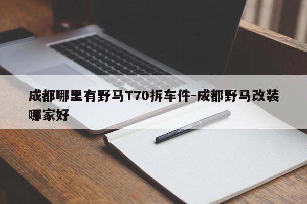 成都哪里有野馬T70拆車件-成都野馬改裝哪家好