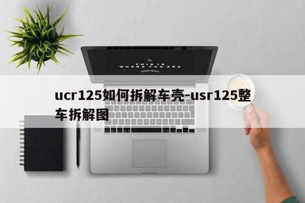 ucr125如何拆解車殼-usr125整車拆解圖