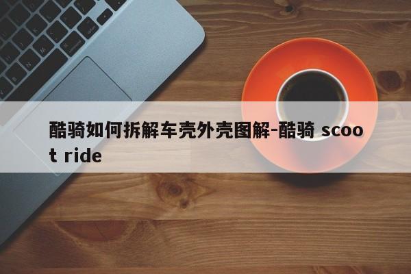 酷騎如何拆解車殼外殼圖解-酷騎 scoot ride