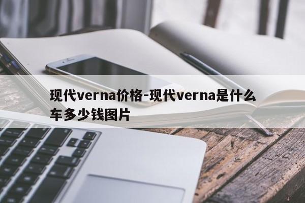 現(xiàn)代verna價(jià)格-現(xiàn)代verna是什么車多少錢圖片