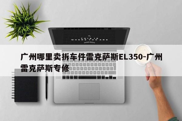 廣州哪里賣拆車件雷克薩斯EL350-廣州雷克薩斯專修