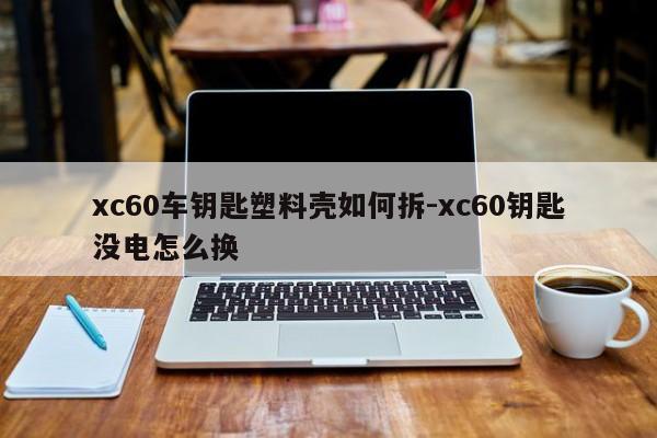 xc60車鑰匙塑料殼如何拆-xc60鑰匙沒(méi)電怎么換