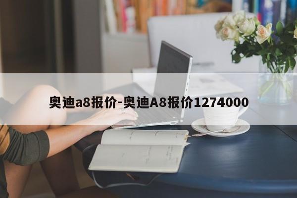 奧迪a8報(bào)價(jià)-奧迪A8報(bào)價(jià)1274000