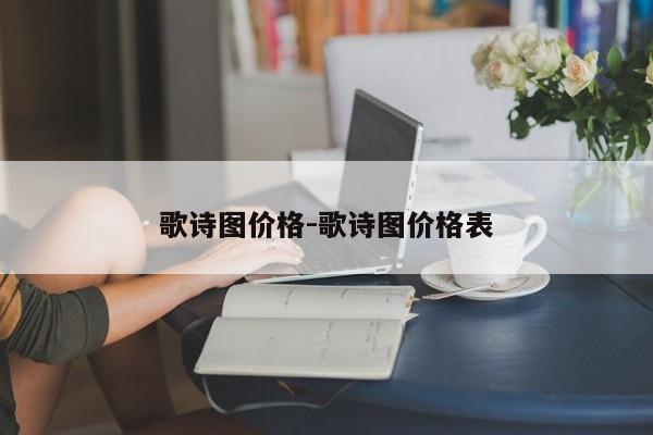 歌詩圖價格-歌詩圖價格表