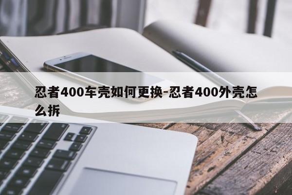 忍者400車殼如何更換-忍者400外殼怎么拆