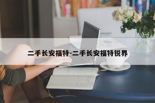 二手長(zhǎng)安福特-二手長(zhǎng)安福特銳界