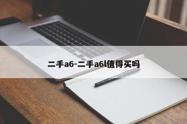 二手a6-二手a6l值得買嗎