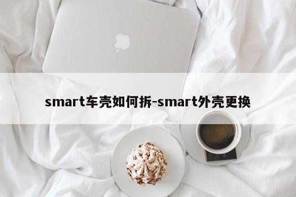 smart車殼如何拆-smart外殼更換