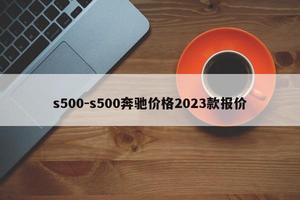 s500-s500奔馳價(jià)格2023款報(bào)價(jià)