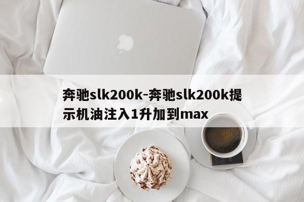 奔馳slk200k-奔馳slk200k提示機(jī)油注入1升加到max