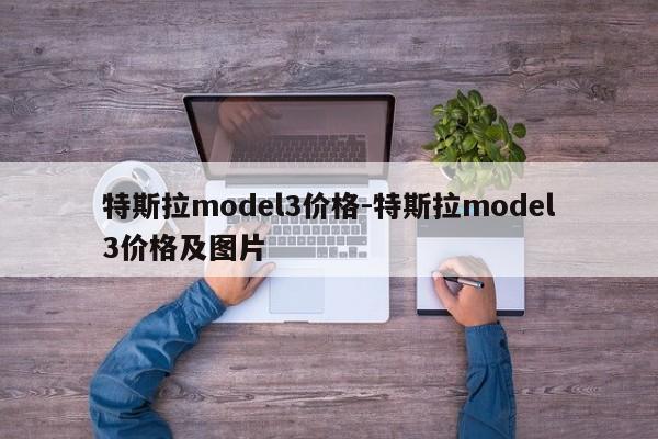 特斯拉model3價格-特斯拉model3價格及圖片