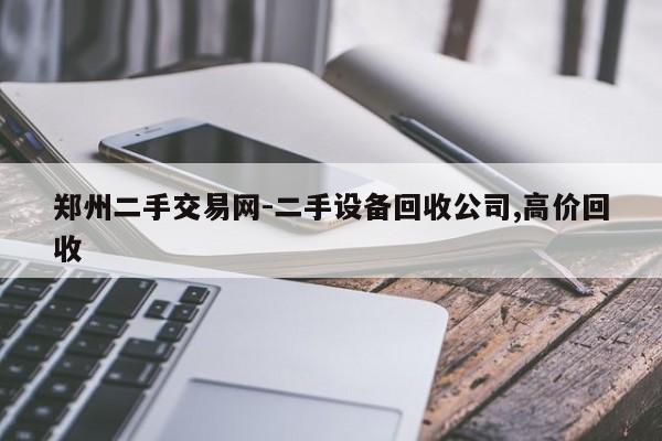 鄭州二手交易網(wǎng)-二手設(shè)備回收公司,高價回收