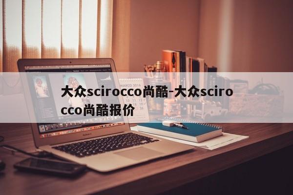 大眾scirocco尚酷-大眾scirocco尚酷報(bào)價(jià)