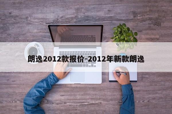 朗逸2012款報價-2012年新款朗逸