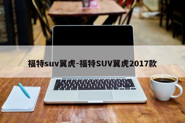 福特suv翼虎-福特SUV翼虎2017款