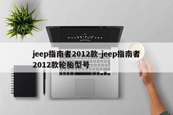 jeep指南者2012款-jeep指南者2012款輪胎型號