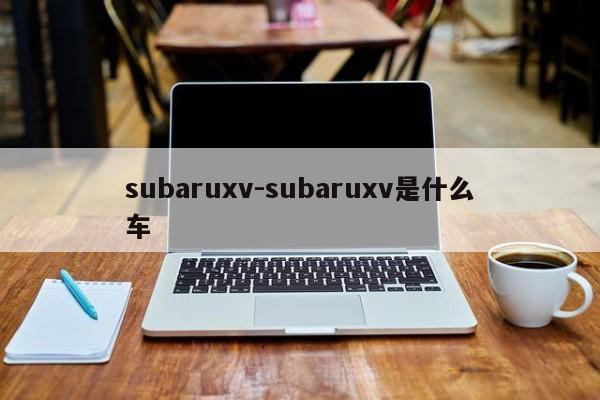 subaruxv-subaruxv是什么車