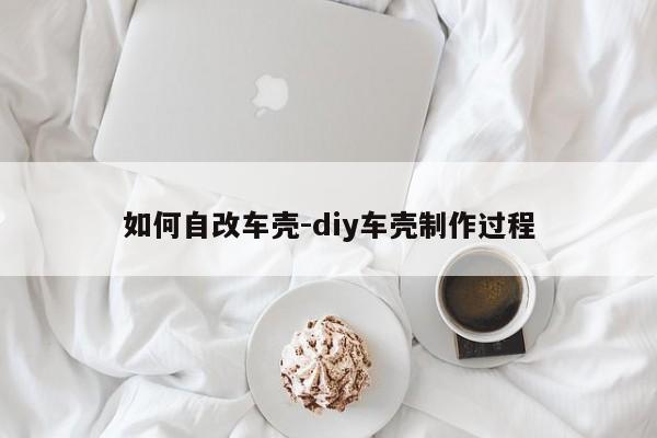 如何自改車殼-diy車殼制作過程