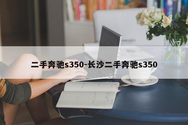 二手奔馳s350-長(zhǎng)沙二手奔馳s350