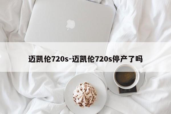 邁凱倫720s-邁凱倫720s停產(chǎn)了嗎