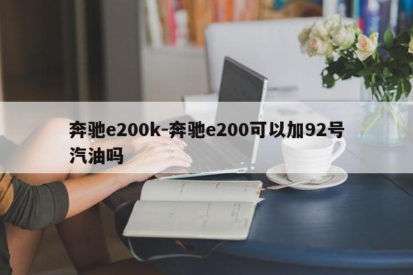 奔馳e200k-奔馳e200可以加92號(hào)汽油嗎