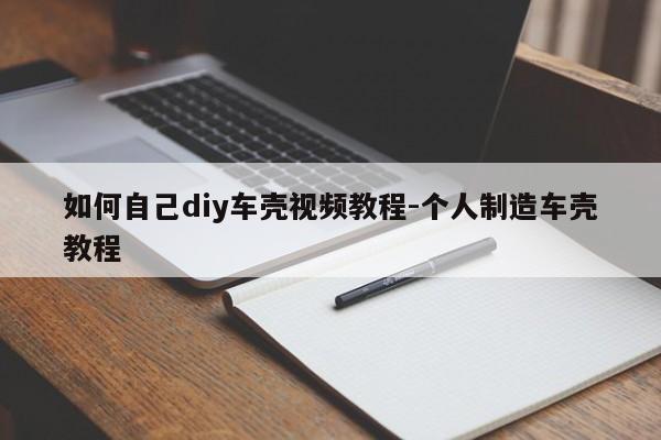 如何自己diy車殼視頻教程-個人制造車殼教程