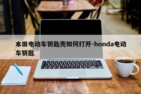 本田電動車鑰匙殼如何打開-honda電動車鑰匙