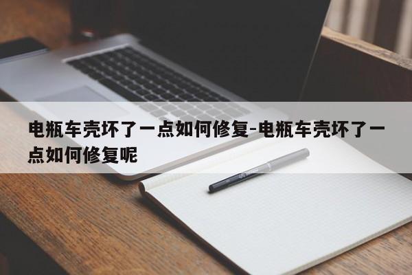 電瓶車殼壞了一點(diǎn)如何修復(fù)-電瓶車殼壞了一點(diǎn)如何修復(fù)呢