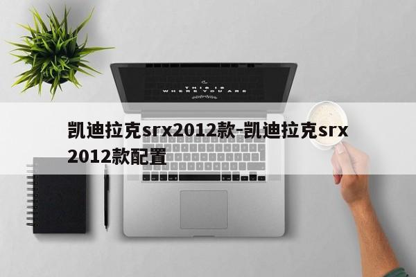 凱迪拉克srx2012款-凱迪拉克srx2012款配置