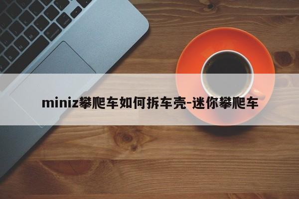 miniz攀爬車如何拆車殼-迷你攀爬車