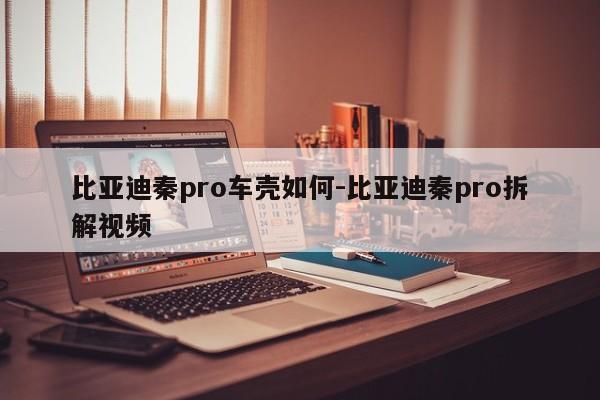 比亞迪秦pro車殼如何-比亞迪秦pro拆解視頻