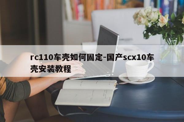 rc110車殼如何固定-國產(chǎn)scx10車殼安裝教程