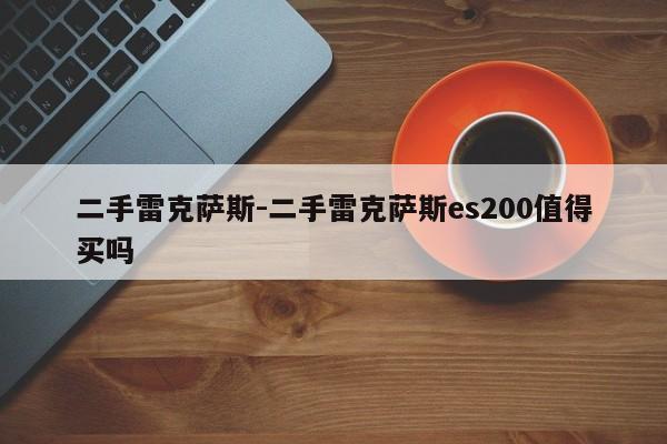 二手雷克薩斯-二手雷克薩斯es200值得買嗎