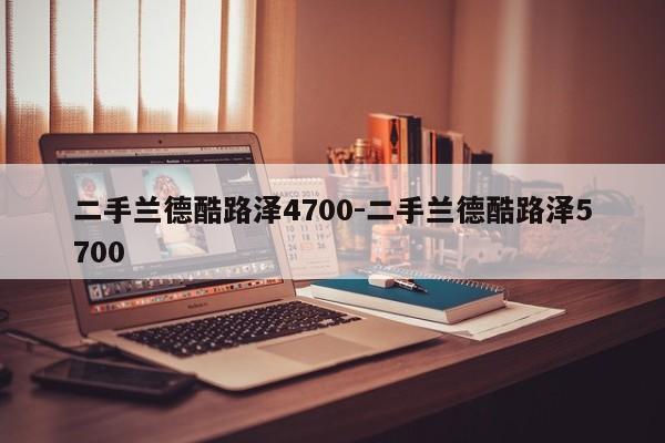 二手蘭德酷路澤4700-二手蘭德酷路澤5700