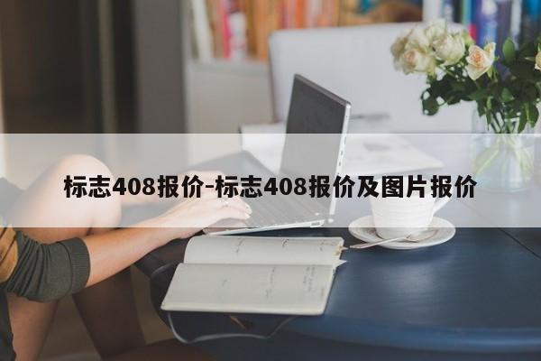 標(biāo)志408報(bào)價(jià)-標(biāo)志408報(bào)價(jià)及圖片報(bào)價(jià)