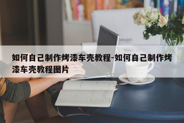 如何自己制作烤漆車殼教程-如何自己制作烤漆車殼教程圖片