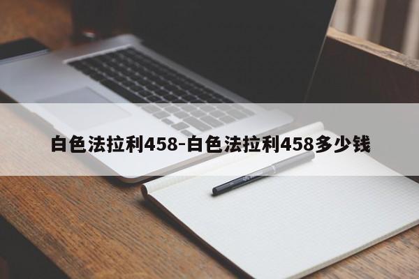 白色法拉利458-白色法拉利458多少錢