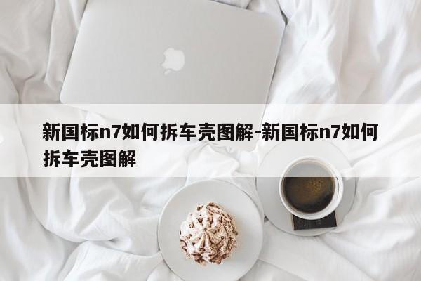 新國(guó)標(biāo)n7如何拆車殼圖解-新國(guó)標(biāo)n7如何拆車殼圖解