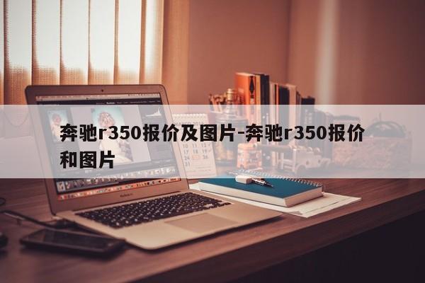 奔馳r350報(bào)價(jià)及圖片-奔馳r350報(bào)價(jià)和圖片