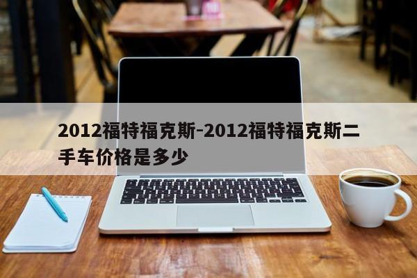 2012福特福克斯-2012福特?？怂苟周噧r格是多少