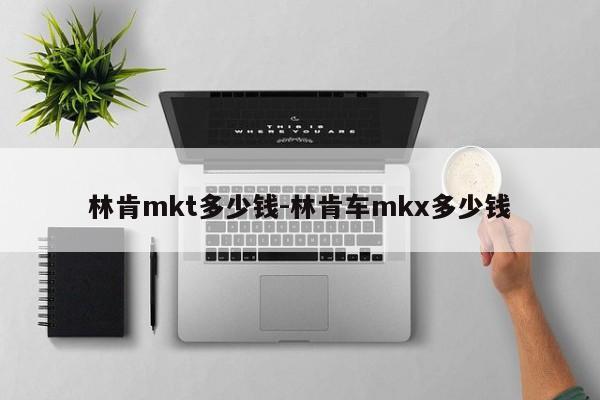 林肯mkt多少錢-林肯車mkx多少錢