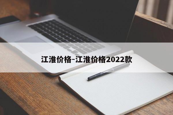 江淮價格-江淮價格2022款