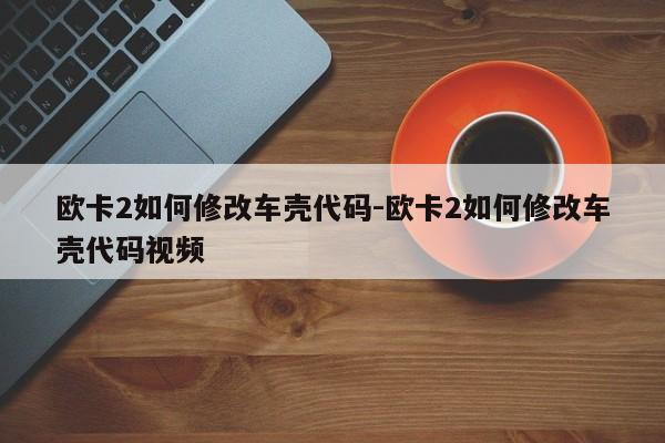 歐卡2如何修改車殼代碼-歐卡2如何修改車殼代碼視頻