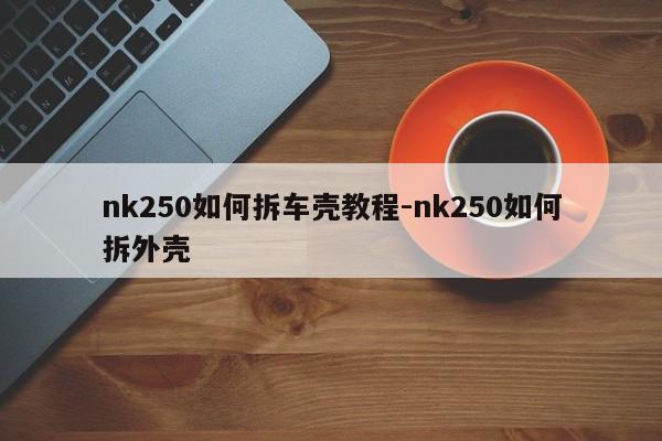 nk250如何拆車(chē)殼教程-nk250如何拆外殼