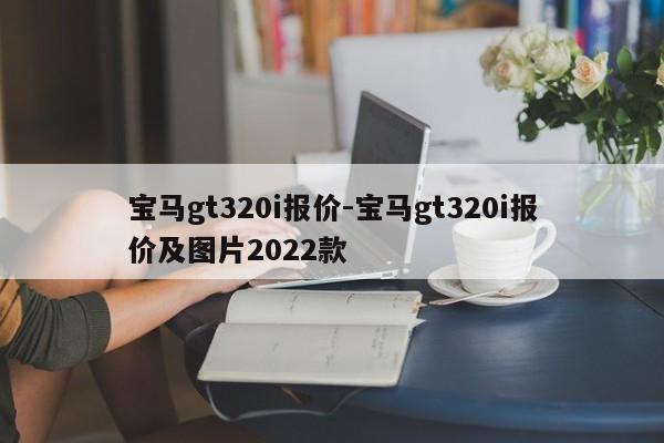 寶馬gt320i報(bào)價(jià)-寶馬gt320i報(bào)價(jià)及圖片2022款