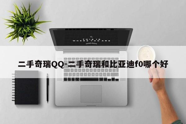 二手奇瑞QQ-二手奇瑞和比亞迪f0哪個好