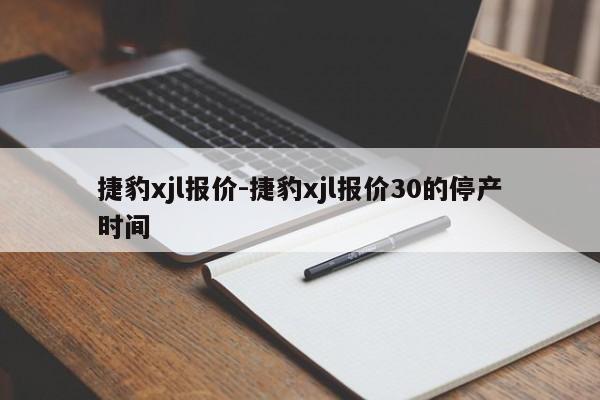 捷豹xjl報(bào)價(jià)-捷豹xjl報(bào)價(jià)30的停產(chǎn)時(shí)間