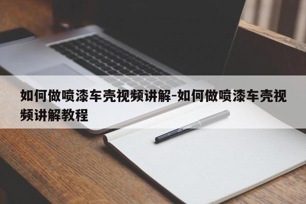 如何做噴漆車殼視頻講解-如何做噴漆車殼視頻講解教程